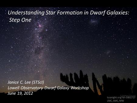 Understanding Star Formation in Dwarf Galaxies: Step One Janice C. Lee (STScI) Lowell Observatory Dwarf Galaxy Workshop June 19, 2012 twanight.org?id=3001717.