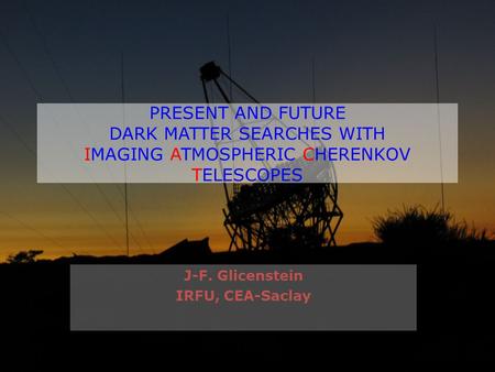 PRESENT AND FUTURE DARK MATTER SEARCHES WITH IMAGING ATMOSPHERIC CHERENKOV TELESCOPES J-F. Glicenstein IRFU, CEA-Saclay.