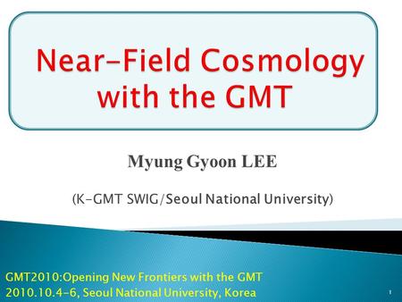 Myung Gyoon LEE (K-GMT SWIG/Seoul National University) GMT2010:Opening New Frontiers with the GMT 2010.10.4-6, Seoul National University, Korea 1.