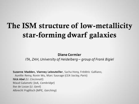 The ISM structure of low-metallicity star-forming dwarf galaxies Diane Cormier ITA, ZAH, University of Heidelberg – group of Frank Bigiel Suzanne Madden,