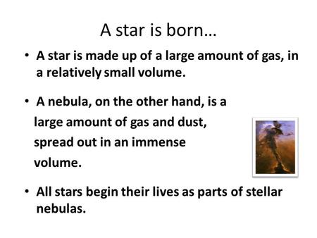 A star is born… A star is made up of a large amount of gas, in a relatively small volume. A nebula, on the other hand, is a large amount of gas and dust,