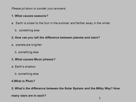 Please jot down or ponder your answers. 1. What causes seasons. a