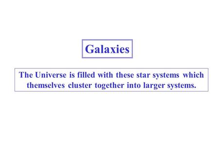 Galaxies The Universe is filled with these star systems which themselves cluster together into larger systems.
