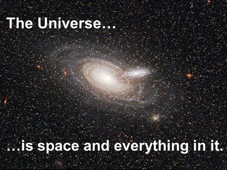 The Universe… …is space and everything in it.
