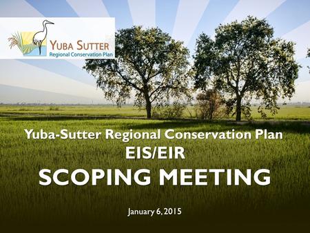 Yuba-Sutter Regional Conservation Plan EIS/EIR SCOPING MEETING January 6, 2015.