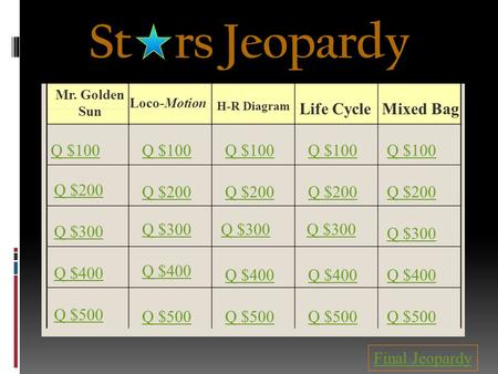 St rs Jeopardy Mr. Golden Sun Loco-Motion H-R Diagram Life Cycle Mixed Bag Q $100 Q $200 Q $300 Q $400 Q $500 Q $100 Q $200 Q $300 Q $400 Q $500 Final.