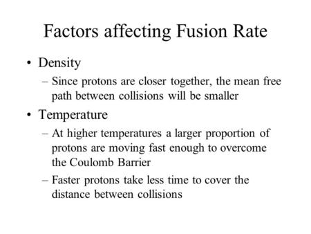 Factors affecting Fusion Rate Density –Since protons are closer together, the mean free path between collisions will be smaller Temperature –At higher.