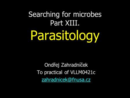 Searching for microbes Part XIII. Parasitology Ondřej Zahradníček To practical of VLLM0421c