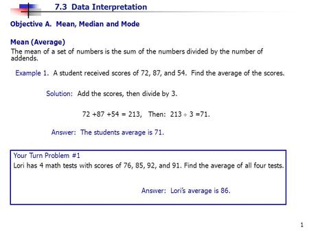 7.3 Data Interpretation 1 Objective A. Mean, Median and Mode Mean (Average) The mean of a set of numbers is the sum of the numbers divided by the number.