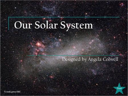 Our Solar System Designed by Angela Colwell Start To end, press ESC.