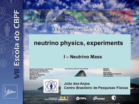 Neutrino physics, experiments I – Neutrino Mass João dos Anjos Centro Brasileiro de Pesquisas Físicas.