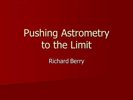 Pushing Astrometry to the Limit Richard Berry. Barnard’s Star Location: Ophiuchus Location: Ophiuchus Coordinates: 17 h 57 m 48.5 +4º41’36”(J2000) Coordinates: