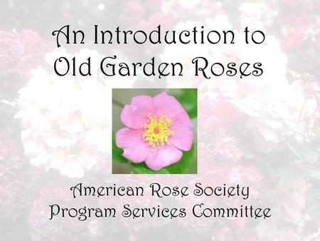 An Introduction to Old Garden Roses American Rose Society Program Services Committee.