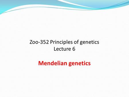 Zoo-352 Principles of genetics Lecture 6 Mendelian genetics.