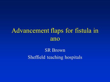 Advancement flaps for fistula in ano SR Brown Sheffield teaching hospitals.