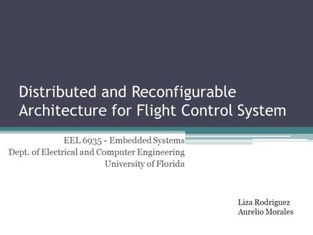 Distributed and Reconfigurable Architecture for Flight Control System EEL 6935 - Embedded Systems Dept. of Electrical and Computer Engineering University.