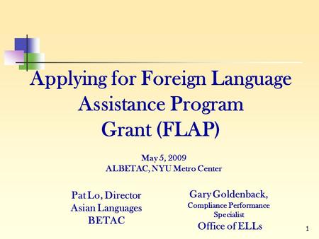1 Applying for Foreign Language Assistance Program Grant (FLAP) Pat Lo, Director Asian Languages BETAC Gary Goldenback, Compliance Performance Specialist.