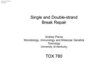 Andrew J. Pierce TOX 780 Single and Double-strand Break Repair TOX 780 Andrew Pierce Microbiology, Immunology and Molecular Genetics Toxicology University.