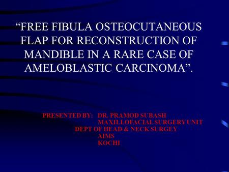 “FREE FIBULA OSTEOCUTANEOUS FLAP FOR RECONSTRUCTION OF MANDIBLE IN A RARE CASE OF AMELOBLASTIC CARCINOMA”. PRESENTED BY: DR. PRAMOD SUBASH MAXILLOFACIAL.