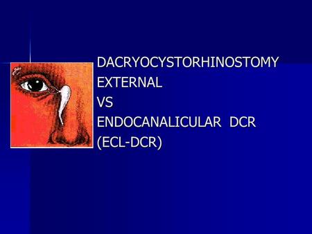 DACRYOCYSTORHINOSTOMY EXTERNAL VS ENDOCANALICULAR DCR (ECL-DCR)