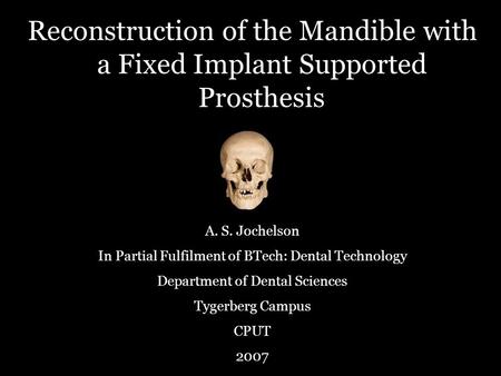 Reconstruction of the Mandible with a Fixed Implant Supported Prosthesis A. S. Jochelson In Partial Fulfilment of BTech: Dental Technology Department of.