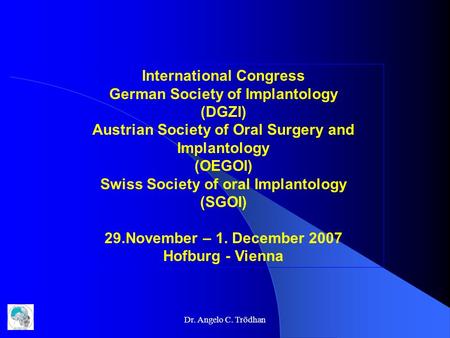 Dr. Angelo C. Trödhan International Congress German Society of Implantology (DGZI) Austrian Society of Oral Surgery and Implantology (OEGOI) Swiss Society.
