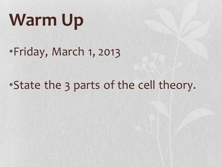 Warm Up Friday, March 1, 2013 State the 3 parts of the cell theory.