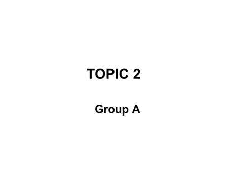 TOPIC 2 Group A.