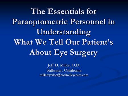The Essentials for Paraoptometric Personnel in Understanding What We Tell Our Patient’s About Eye Surgery Jeff D. Miller, O.D. Stillwater, Oklahoma