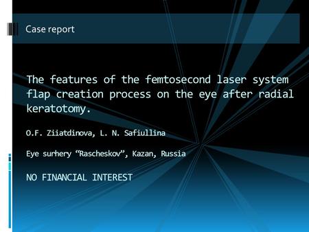 Case report The features of the femtosecond laser system flap creation process on the eye after radial keratotomy. O.F. Ziiatdinova, L. N. Safiullina Eye.