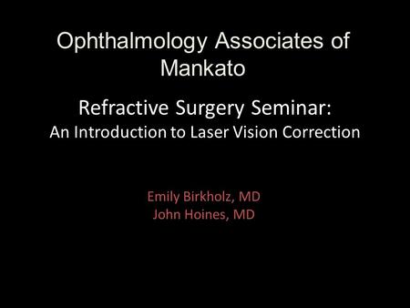 Refractive Surgery Seminar: An Introduction to Laser Vision Correction Emily Birkholz, MD John Hoines, MD Ophthalmology Associates of Mankato.