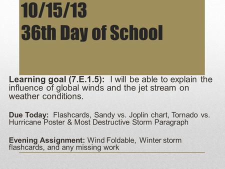 10/15/13 36th Day of School Learning goal (7.E.1.5): I will be able to explain the influence of global winds and the jet stream on weather conditions.