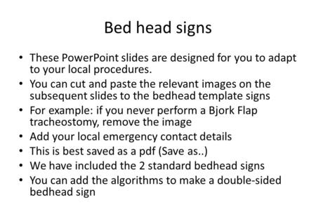 Bed head signs These PowerPoint slides are designed for you to adapt to your local procedures. You can cut and paste the relevant images on the subsequent.