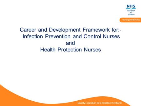 Quality Education for a Healthier Scotland Nursing and Midwifery Career and Development Framework for:- Infection Prevention and Control Nurses and Health.