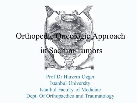 Prof Dr Harzem Ozger Istanbul University Istanbul Faculty of Medicine Dept. Of Orthopaedics and Traumatology Orthopedic Oncologic Approach in Sacrum Tumors.
