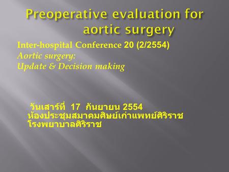 Inter-hospital Conference 20 (2/2554) Aortic surgery: Update & Decision making วันเสาร์ที่ 17 กันยายน 2554 ห้องประชุมสมาคมศิษย์เก่าแพทย์ศิริราช โรงพยาบาลศิริราช.