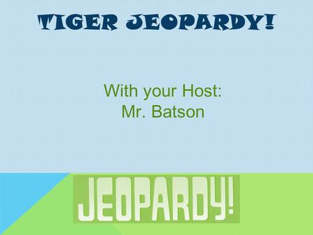 TIGER JEOPARDY! With your Host: Mr. Batson 200 300 400 500 100 200 300 400 500 100 200 300 400 500 100 200 300 400 500 100 200 300 400 500 100 OH My.