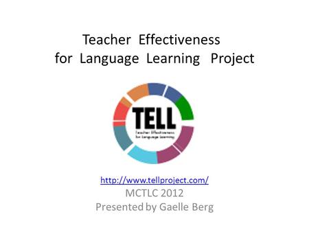 Teacher Effectiveness for Language Learning Project  MCTLC 2012 Presented by Gaelle Berg.