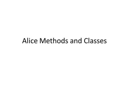 Alice Methods and Classes. Methods and Classes Methods – Coordinated sequence of instructions carried out when requested (e.g. move, turn to, etc.) Class.