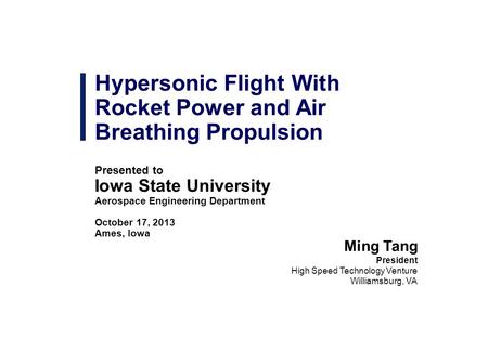 Hypersonic Flight With Rocket Power and Air Breathing Propulsion Presented to Iowa State University Aerospace Engineering Department October 17, 2013 Ames,