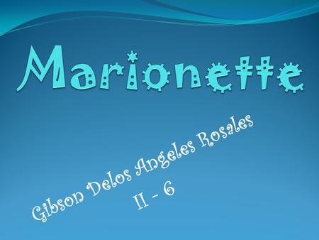 Gibson Delos Angeles Rosales II - 6. Marionette - is a puppet controlled from above using wires or strings depending on regional variations. Marionette's.