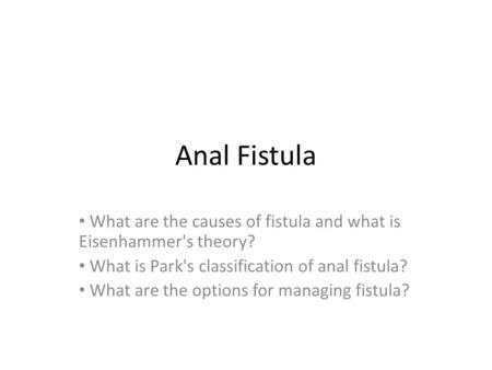 Anal Fistula What are the causes of fistula and what is Eisenhammer's theory? What is Park's classification of anal fistula? What are the options for managing.