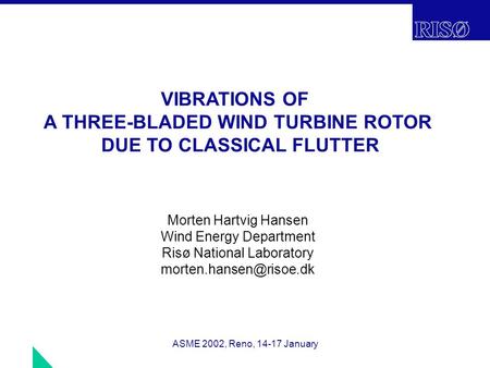 ASME 2002, Reno, 14-17 January VIBRATIONS OF A THREE-BLADED WIND TURBINE ROTOR DUE TO CLASSICAL FLUTTER Morten Hartvig Hansen Wind Energy Department Risø.