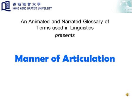 Manner of Articulation An Animated and Narrated Glossary of Terms used in Linguistics presents.