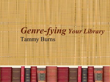 Genre-fying Your Library Tammy Burns. Why? Students had difficulty finding their favorite books. What are they going to see in bookstores, as adults?