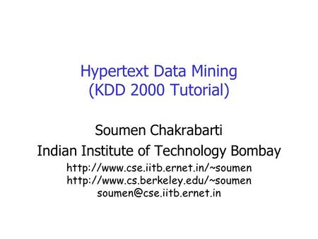 Hypertext Data Mining (KDD 2000 Tutorial) Soumen Chakrabarti Indian Institute of Technology Bombay