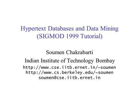 Hypertext Databases and Data Mining (SIGMOD 1999 Tutorial) Soumen Chakrabarti Indian Institute of Technology Bombay