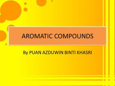 AROMATIC COMPOUNDS By PUAN AZDUWIN BINTI KHASRI. Criteria for Aromaticity 1. A compound must have an uninterrupted cyclic cloud of electrons above and.