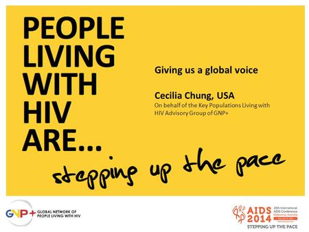 Giving us a global voice Cecilia Chung, USA On behalf of the Key Populations Living with HIV Advisory Group of GNP+