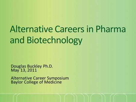 Alternative Careers in Pharma and Biotechnology Douglas Buckley Ph.D. May 13, 2011 Alternative Career Symposium Baylor College of Medicine.